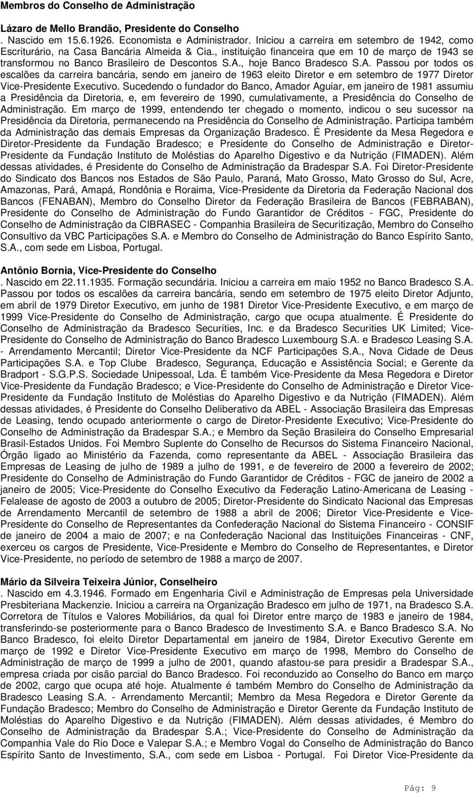 A. Passou por todos os escalões da carreira bancária, sendo em janeiro de 1963 eleito Diretor e em setembro de 1977 Diretor Vice-Presidente Executivo.