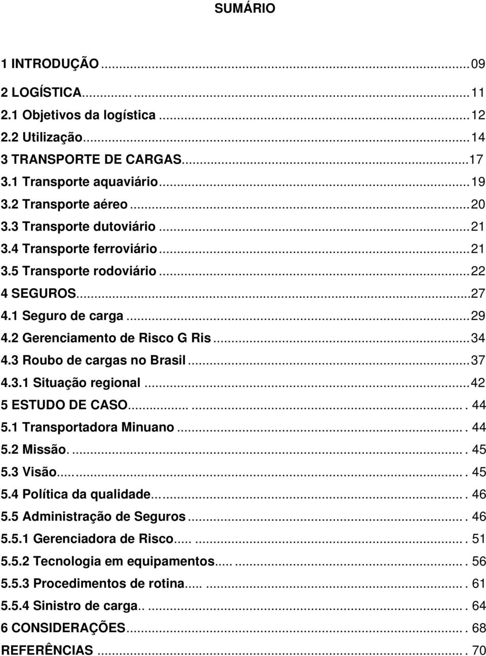 3 Roubo de cargas no Brasil... 37 4.3.1 Situação regional... 42 5 ESTUDO DE CASO....... 44 5.1 Transportadora Minuano.... 44 5.2 Missão..... 45 5.3 Visão....... 45 5.4 Política da qualidade....... 46 5.