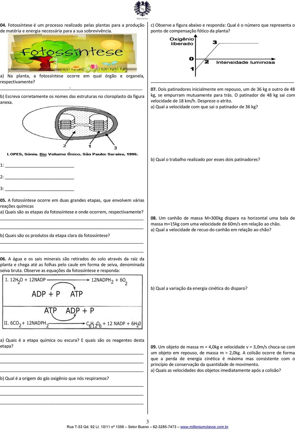 ; b) Escreva corretamente os nomes das estruturas no cloroplasto da figura anexa. 07. Dois patinadores inicialmente em repouso, um de 36 kg e outro de 48 kg, se empurram mutuamente para trás.