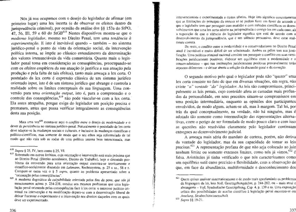 E isto é inevitável quando - também - no sistema jurídico-penai o ponto de vista da orientação social, da intervenção política interna, se impõe ao clássico entendimento da determinação dos valores