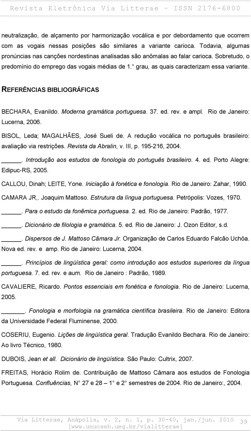 REFERÊNCIAS BIBLIOGRÁFICAS BECHARA, Evanildo. Moderna gramática portuguesa. 37. ed. rev. e ampl. Rio de Janeiro: Lucerna, 2006. BISOL, Leda; MAGALHÃES, José Sueli de.