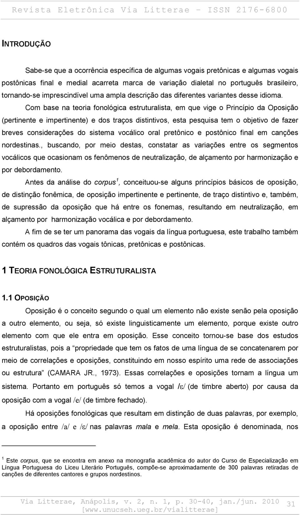 Com base na teoria fonológica estruturalista, em que vige o Princípio da Oposição (pertinente e impertinente) e dos traços distintivos, esta pesquisa tem o objetivo de fazer breves considerações do