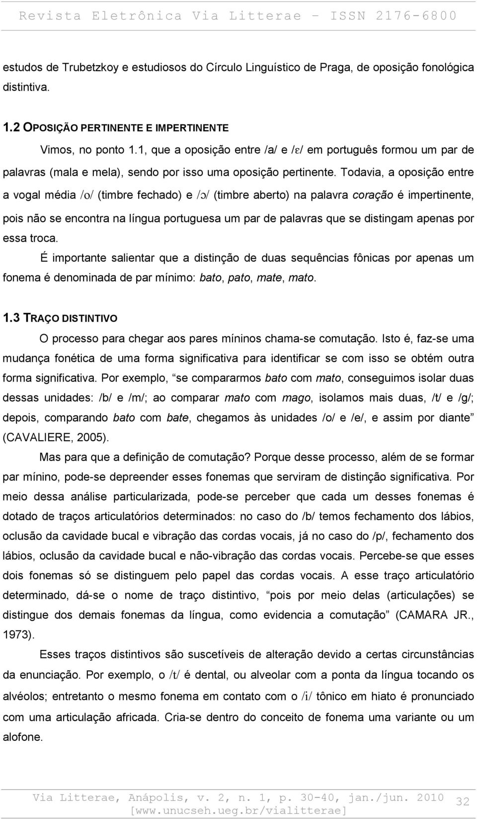 Todavia, a oposição entre a vogal média /o/ (timbre fechado) e / / (timbre aberto) na palavra coração é impertinente, pois não se encontra na língua portuguesa um par de palavras que se distingam