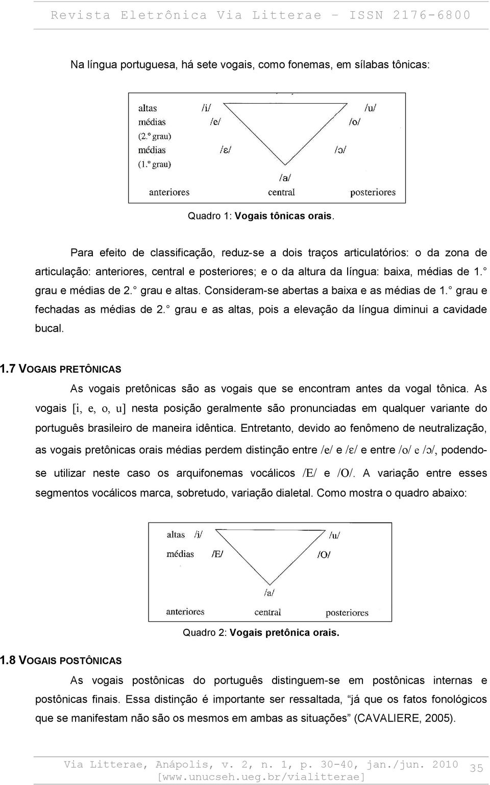 grau e altas. Consideram-se abertas a baixa e as médias de 1. grau e fechadas as médias de 2. grau e as altas, pois a elevação da língua diminui a cavidade bucal. 1.7 VOGAIS PRETÔNICAS As vogais pretônicas são as vogais que se encontram antes da vogal tônica.