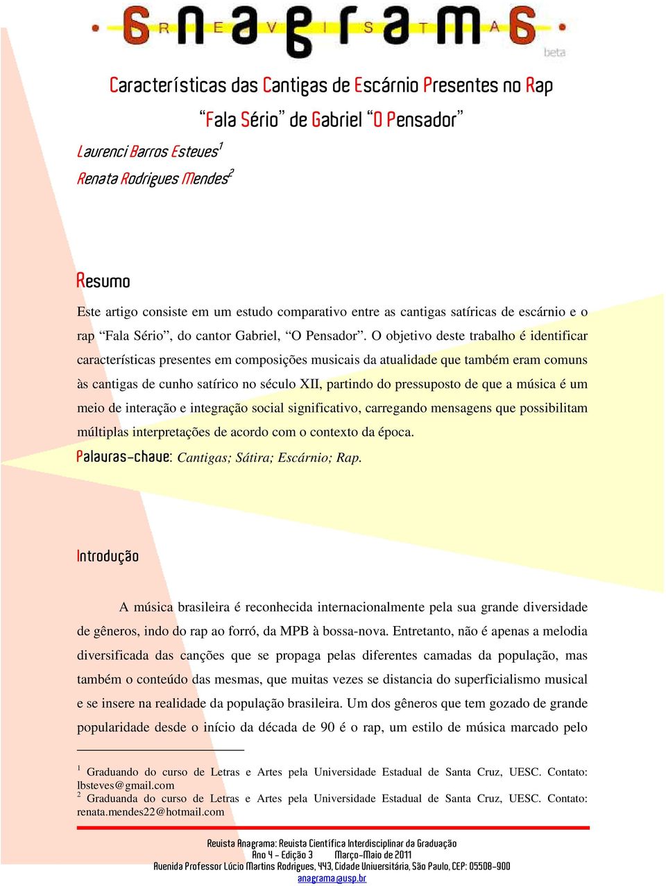 O objetivo deste trabalho é identificar características presentes em composições musicais da atualidade que também eram comuns às cantigas de cunho satírico no século XII, partindo do pressuposto de