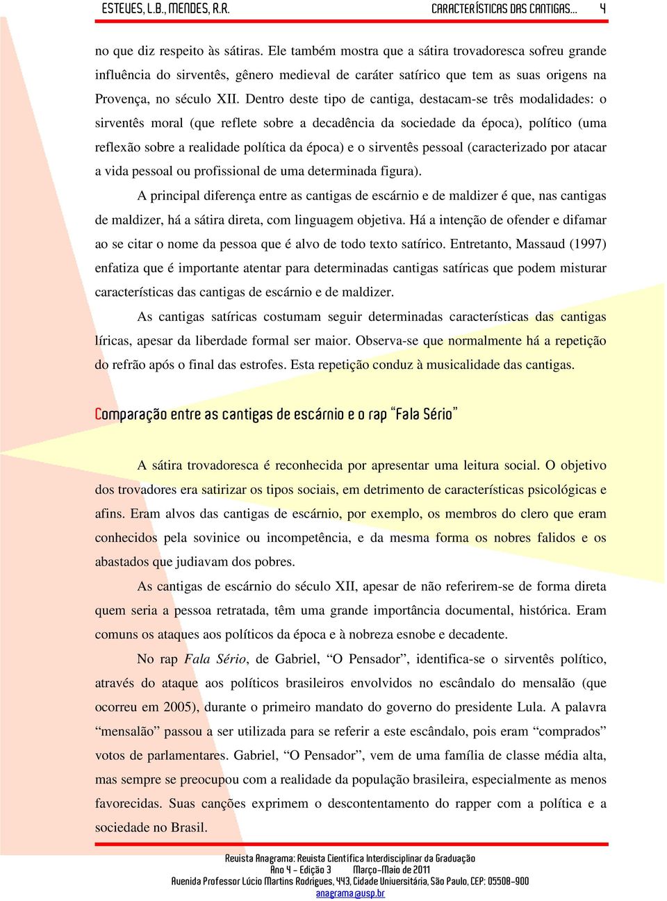 Dentro deste tipo de cantiga, destacam-se três modalidades: o sirventês moral (que reflete sobre a decadência da sociedade da época), político (uma reflexão sobre a realidade política da época) e o