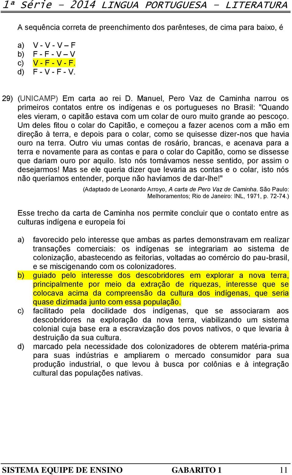 Manuel, Pero Vaz de Caminha narrou os primeiros contatos entre os indígenas e os portugueses no Brasil: "Quando eles vieram, o capitão estava com um colar de ouro muito grande ao pescoço.