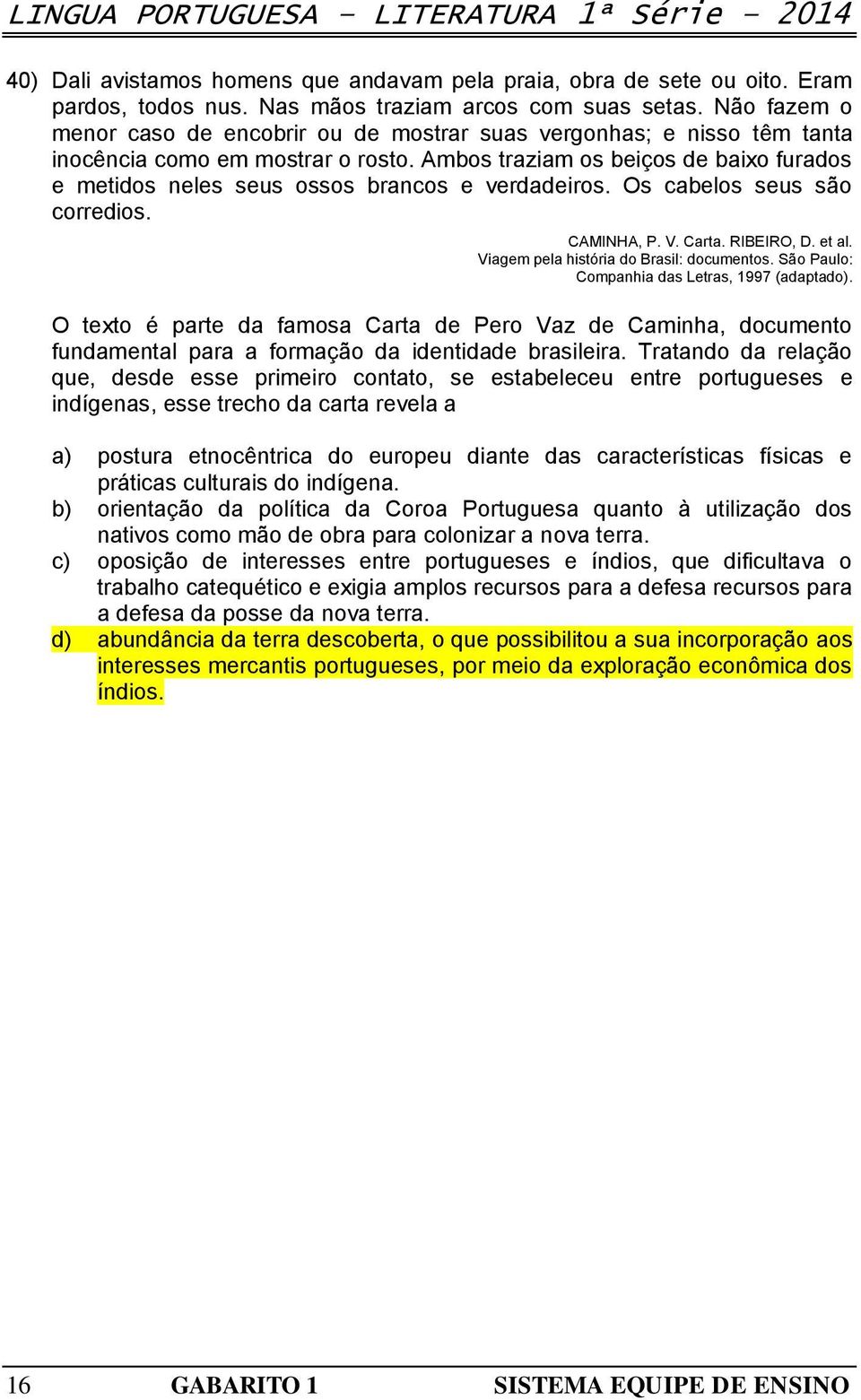 Ambos traziam os beiços de baixo furados e metidos neles seus ossos brancos e verdadeiros. Os cabelos seus são corredios. CAMINHA, P. V. Carta. RIBEIRO, D. et al.