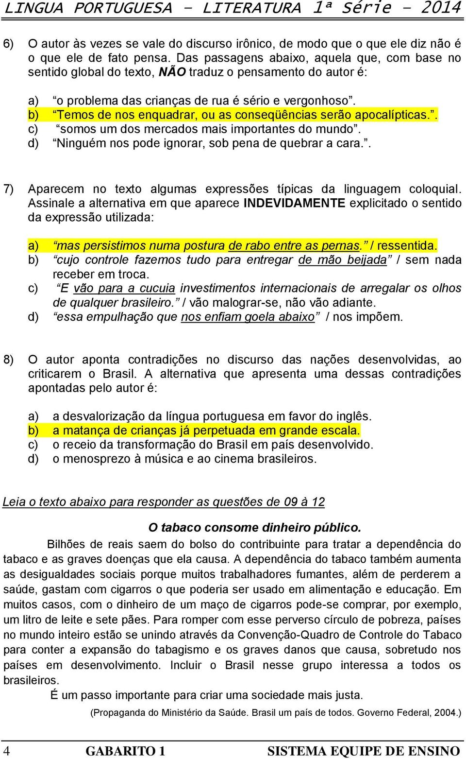 b) Temos de nos enquadrar, ou as conseqüências serão apocalípticas.. c) somos um dos mercados mais importantes do mundo. d) Ninguém nos pode ignorar, sob pena de quebrar a cara.