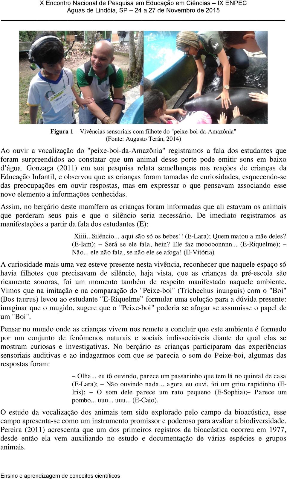 Gonzaga (2011) em sua pesquisa relata semelhanças nas reações de crianças da Educação Infantil, e observou que as crianças foram tomadas de curiosidades, esquecendo-se das preocupações em ouvir