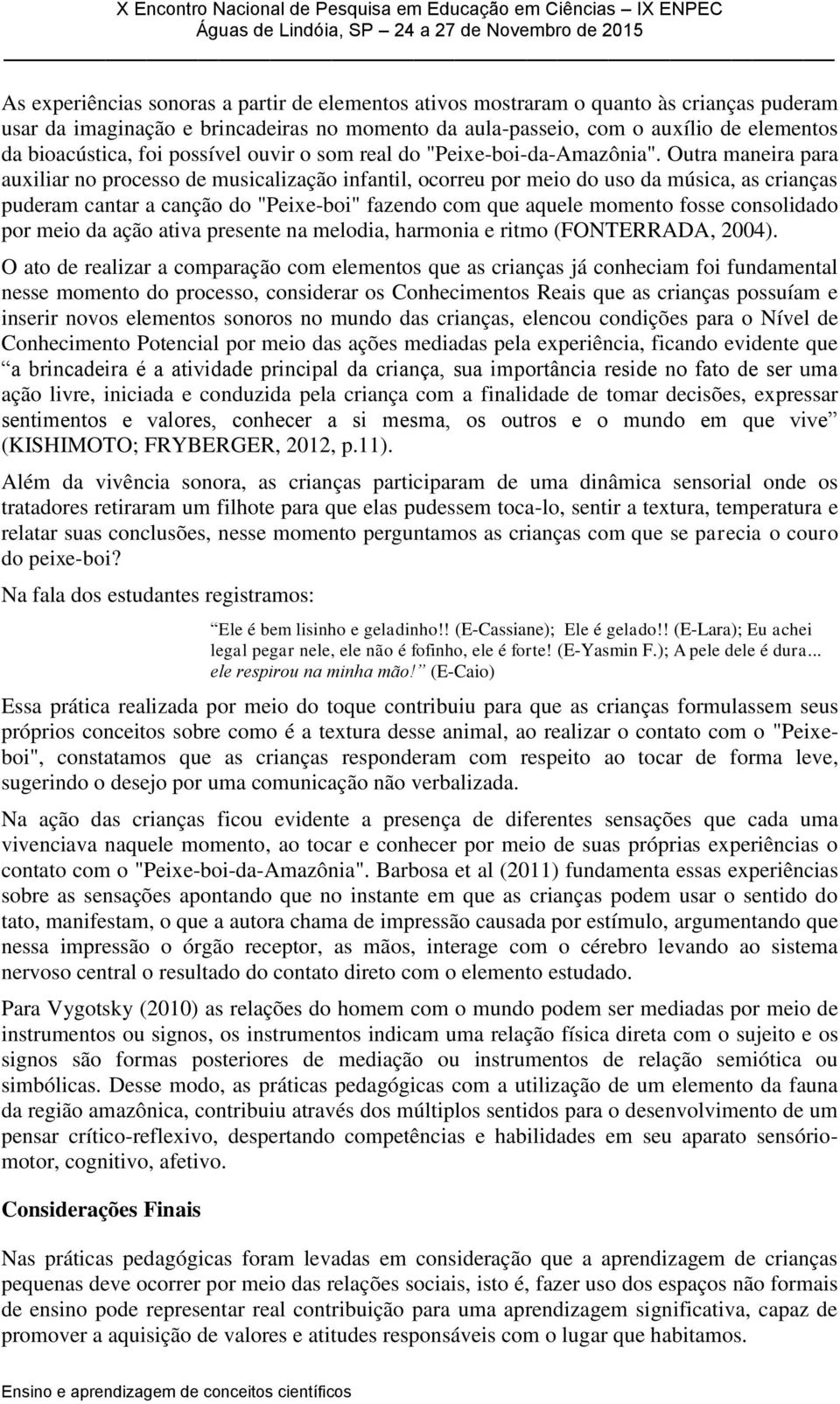 Outra maneira para auxiliar no processo de musicalização infantil, ocorreu por meio do uso da música, as crianças puderam cantar a canção do "Peixe-boi" fazendo com que aquele momento fosse