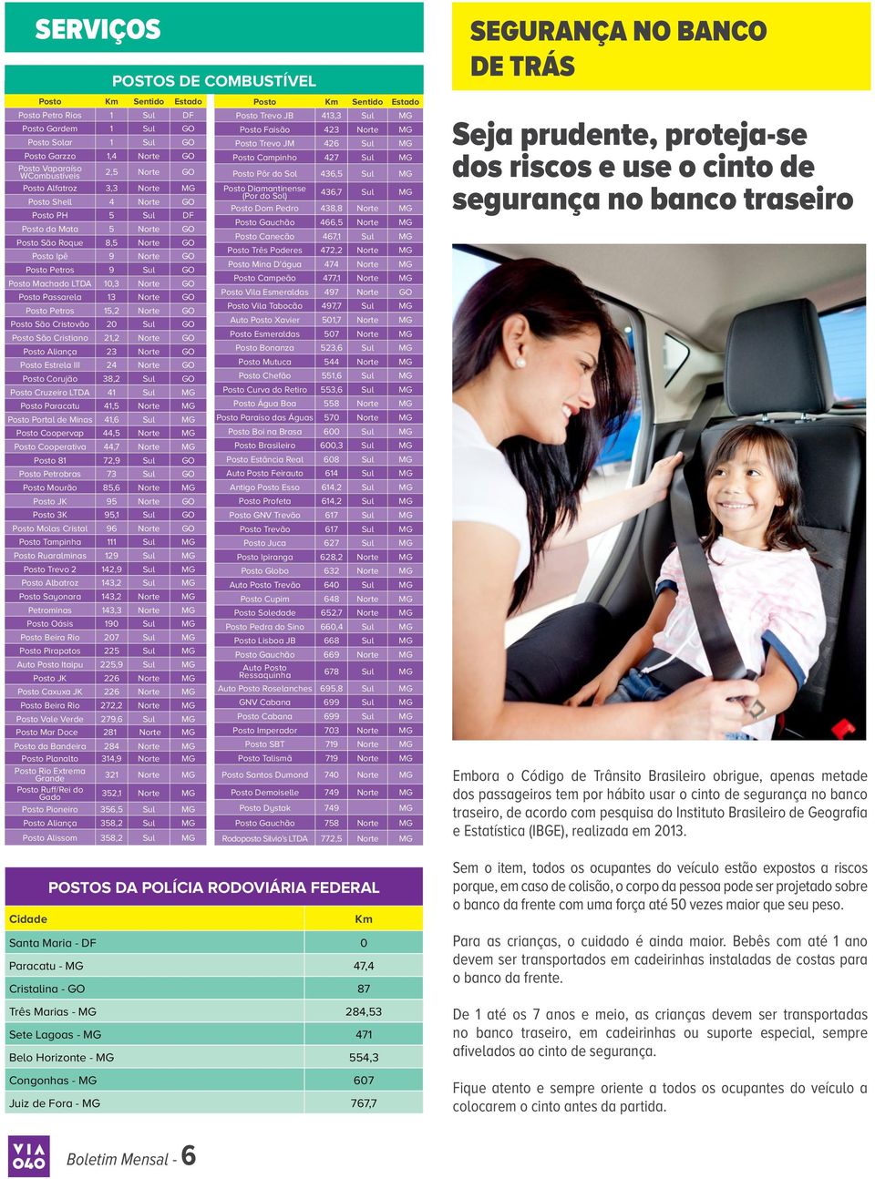 13 Norte GO Posto Petros 15,2 Norte GO Posto São Cristovão 20 Sul GO Posto São Cristiano 21,2 Norte GO Posto Aliança 23 Norte GO Posto Estrela III 24 Norte GO Posto Corujão 38,2 Sul GO Posto Cruzeiro