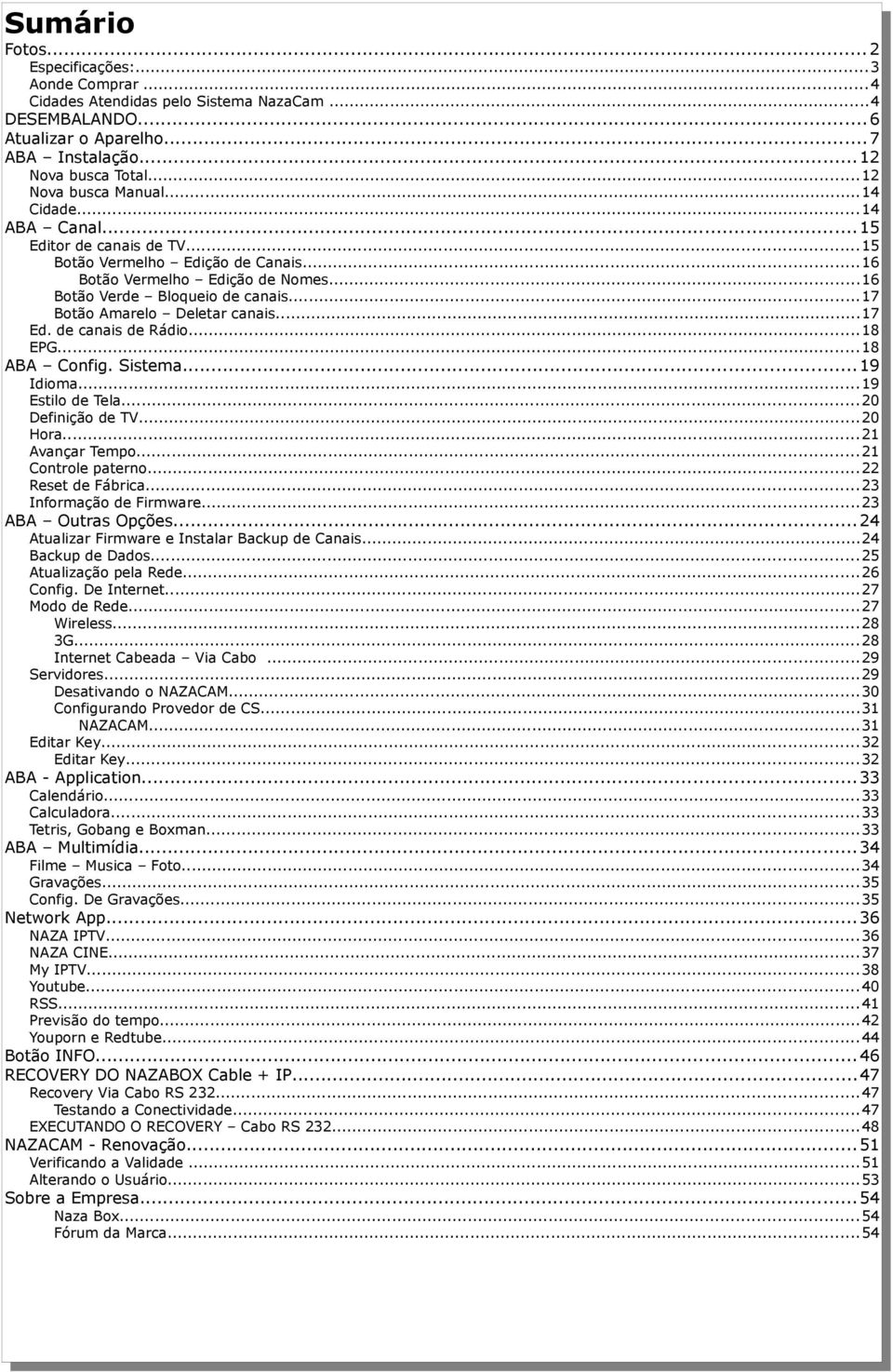 ..17 d. de canais de Rádio...18 PG...18 ABA Config. Sistema...19 Idioma...19 stilo de Tela...20 Definição de TV...20 Hora...21 Avançar Tempo...21 Controle paterno...22 Reset de Fábrica.