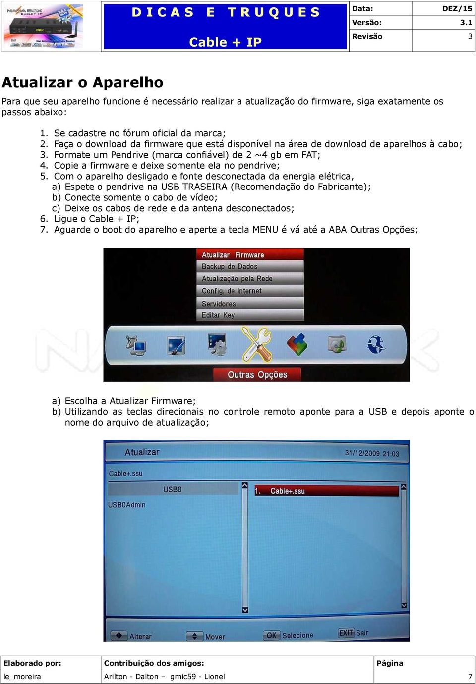 firmware e deixe somente ela no pendrive; Com o aparelho desligado e fonte desconectada da energia elétrica, a) spete o pendrive na USB TRASIRA (Recomendação do Fabricante); b) Conecte somente o cabo