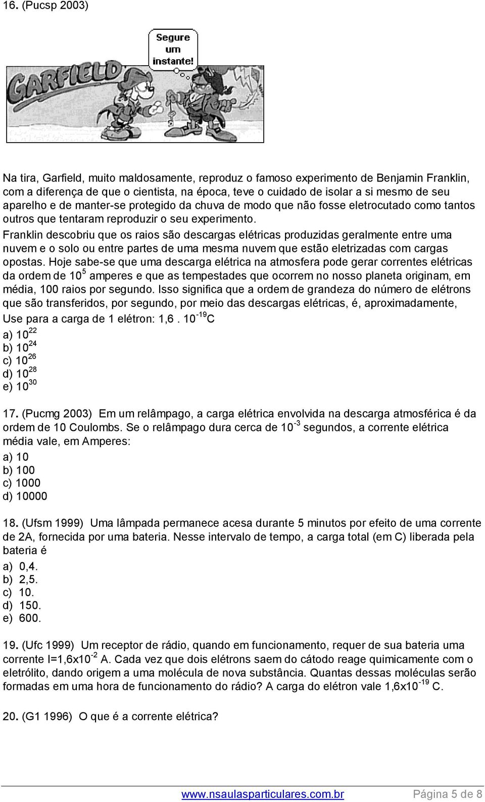 Franklin descobriu que os raios são descargas elétricas produzidas geralmente entre uma nuvem e o solo ou entre partes de uma mesma nuvem que estão eletrizadas com cargas opostas.