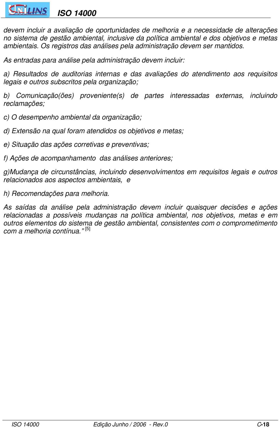 As entradas para análise pela administração devem incluir: a) Resultados de auditorias internas e das avaliações do atendimento aos requisitos legais e outros subscritos pela organização; b)