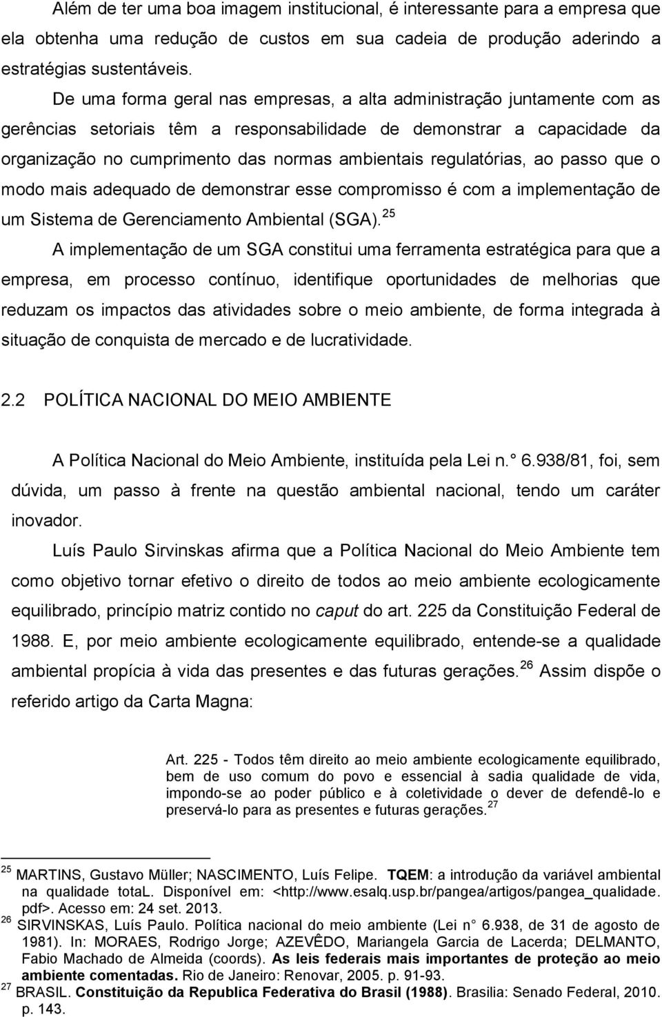 regulatórias, ao passo que o modo mais adequado de demonstrar esse compromisso é com a implementação de um Sistema de Gerenciamento Ambiental (SGA).