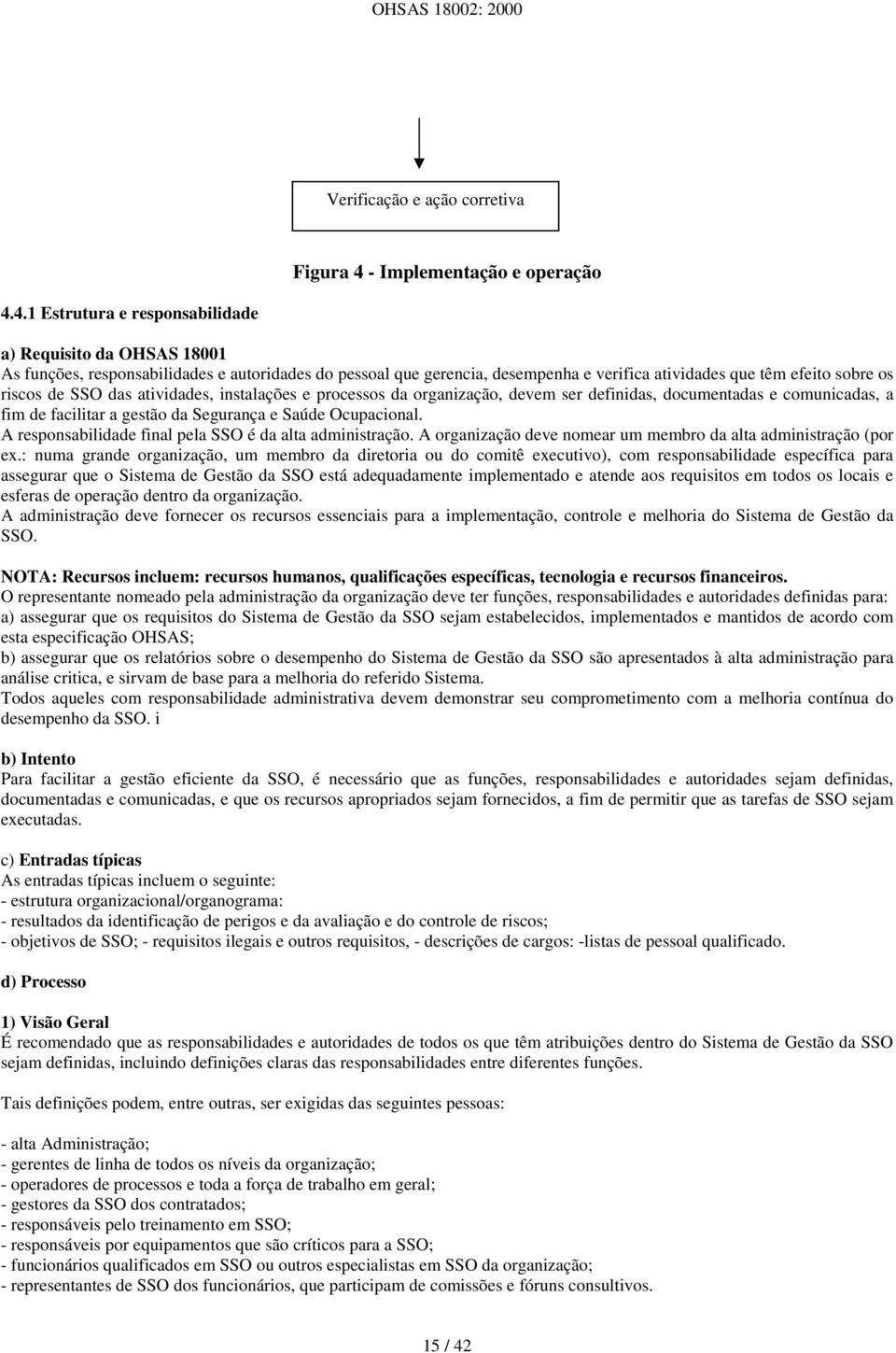 4.1 Estrutura e responsabilidade a) Requisito da OHSAS 18001 As funções, responsabilidades e autoridades do pessoal que gerencia, desempenha e verifica atividades que têm efeito sobre os riscos de