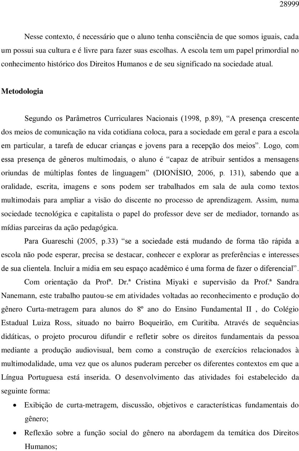 89), A presença crescente dos meios de comunicação na vida cotidiana coloca, para a sociedade em geral e para a escola em particular, a tarefa de educar crianças e jovens para a recepção dos meios.