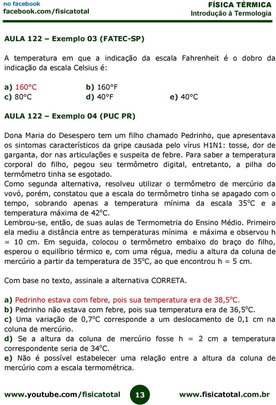 Para saber a temperatura corporal do filho, pegou seu termômetro digital, entretanto, a pilha do termômetro tinha se esgotado.