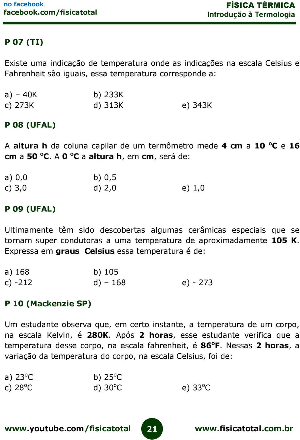 A 0 o C a altura h, em cm, será de: a) 0,0 b) 0,5 c) 3,0 d) 2,0 e) 1,0 P 09 (UFAL) Ultimamente têm sido descobertas algumas cerâmicas especiais que se tornam super condutoras a uma temperatura de