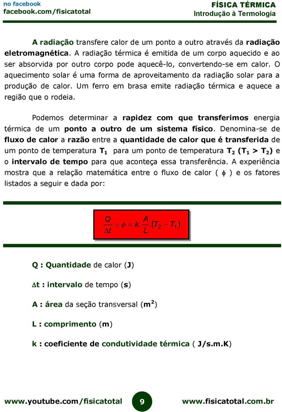 O aquecimento solar é uma forma de aproveitamento da radiação solar para a produção de calor. Um ferro em brasa emite radiação térmica e aquece a região que o rodeia.