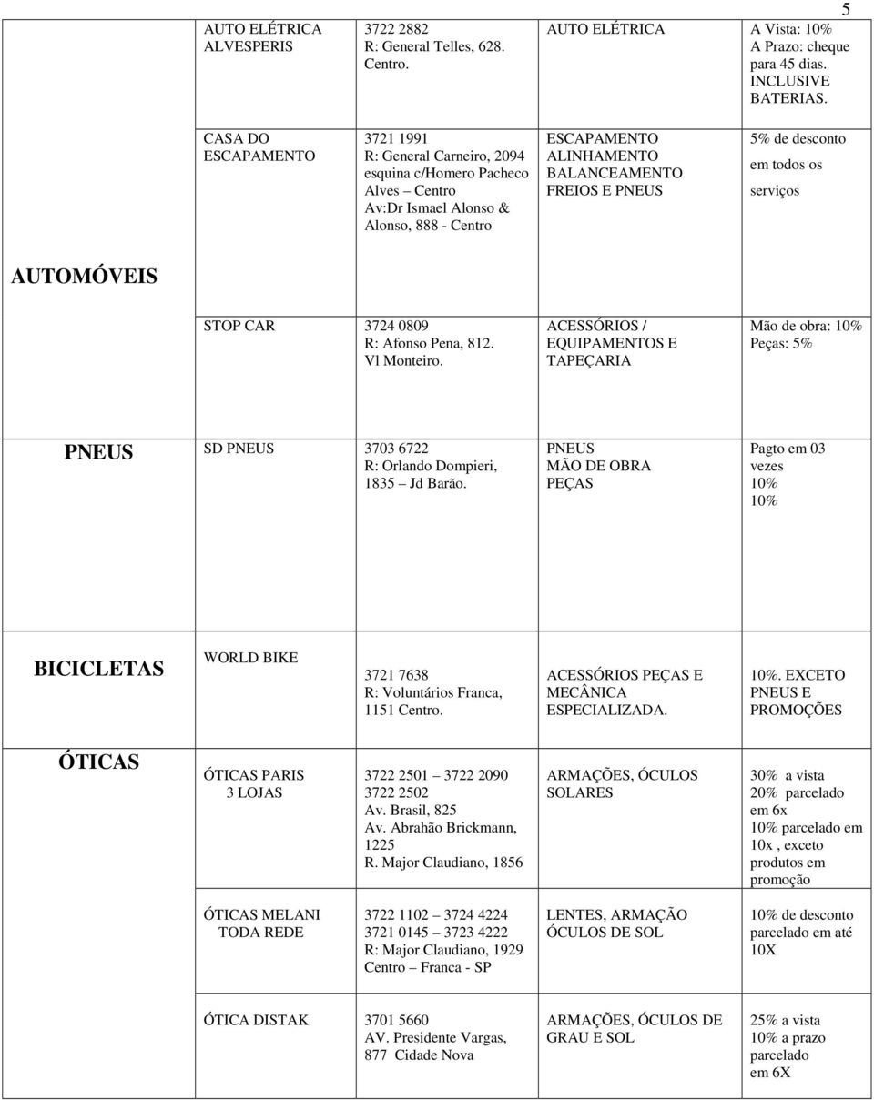 todos os serviços AUTOMÓVEIS STOP CAR 3724 0809 R: Afonso Pena, 812. Vl Monteiro.