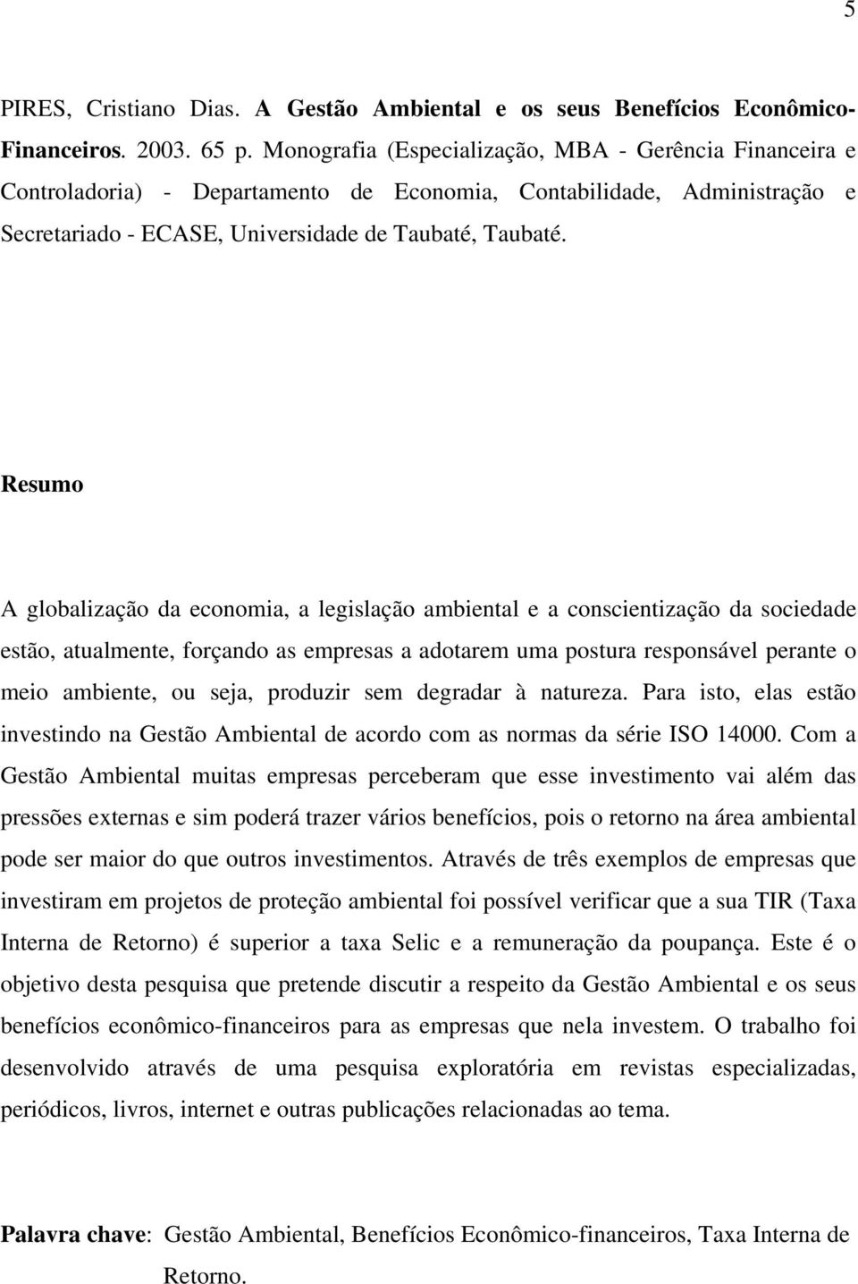 Resumo A globalização da economia, a legislação ambiental e a conscientização da sociedade estão, atualmente, forçando as empresas a adotarem uma postura responsável perante o meio ambiente, ou seja,