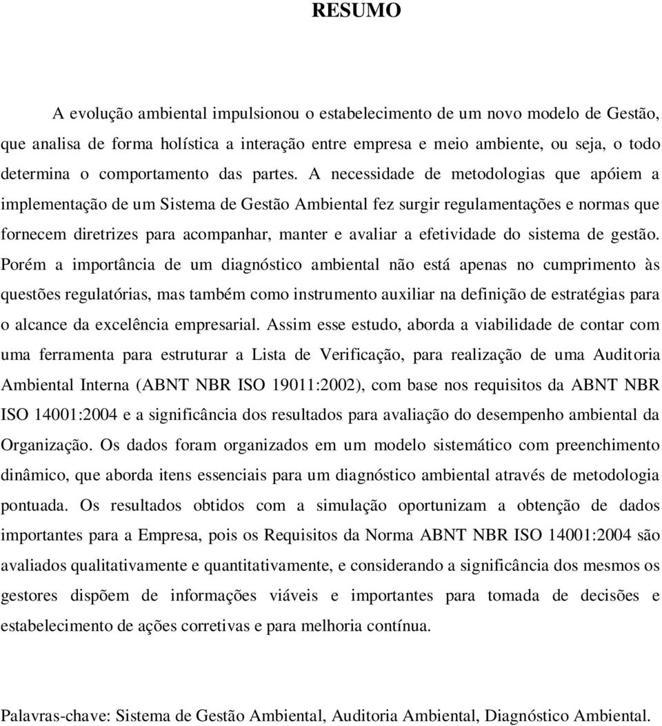 A necessidade de metodologias que apóiem a implementação de um Sistema de Gestão Ambiental fez surgir regulamentações e normas que fornecem diretrizes para acompanhar, manter e avaliar a efetividade