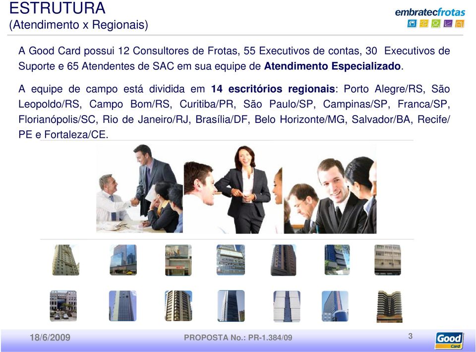 A equipe de campo está dividida em 14 escritórios regionais: Porto Alegre/RS, São Leopoldo/RS, Campo Bom/RS, Curitiba/PR, São