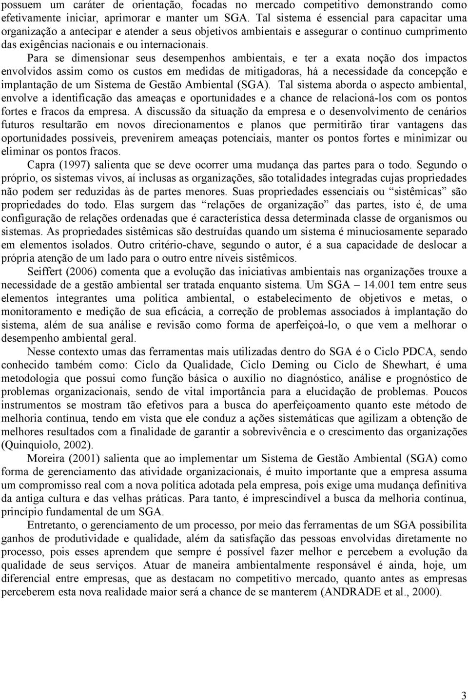 Para se dimensionar seus desempenhos ambientais, e ter a exata noção dos impactos envolvidos assim como os custos em medidas de mitigadoras, há a necessidade da concepção e implantação de um Sistema