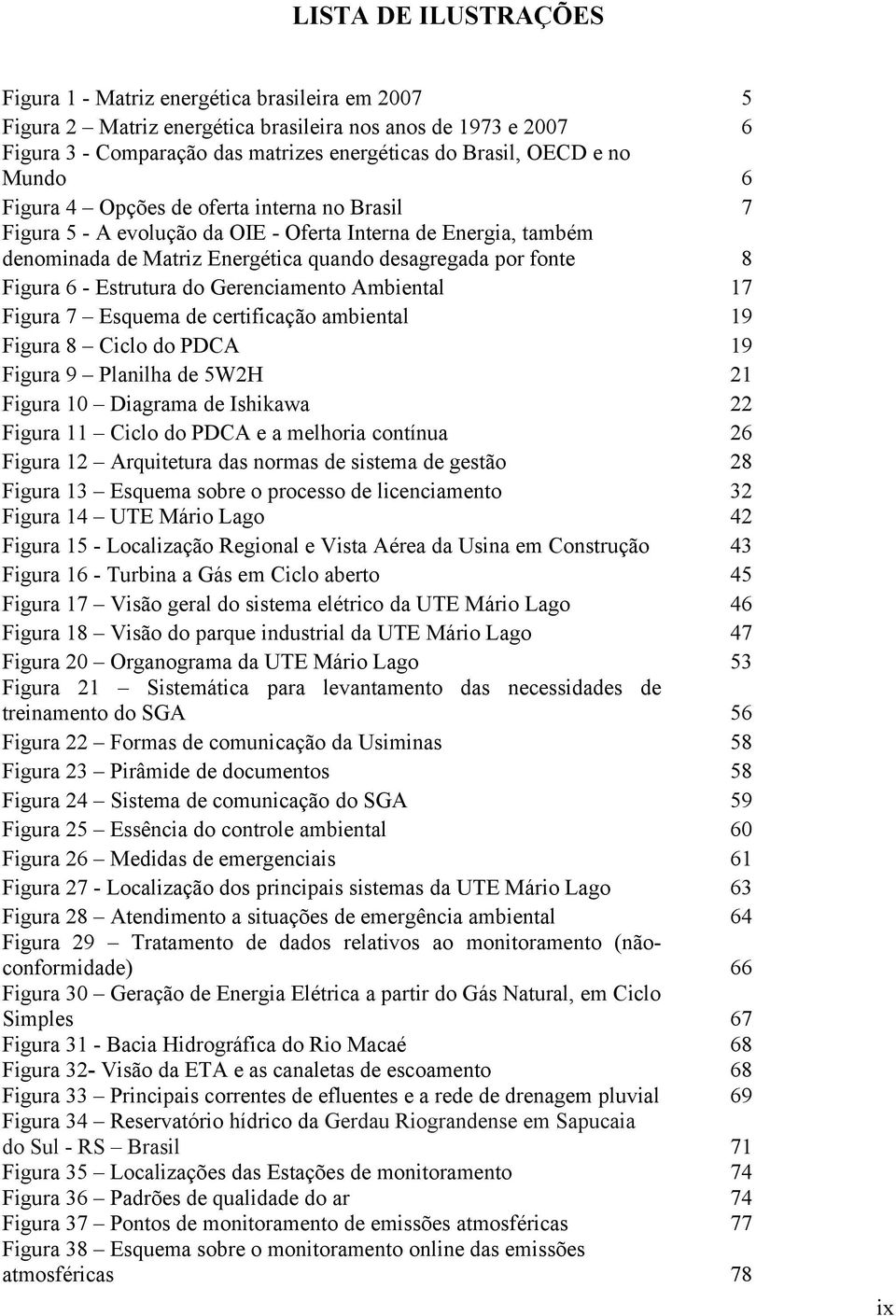 Gerenciamento Ambiental Figura 7 Esquema de certificação ambiental Figura 8 Ciclo do PDCA Figura 9 Planilha de 5W2H Figura 10 Diagrama de Ishikawa Figura 11 Ciclo do PDCA e a melhoria contínua Figura