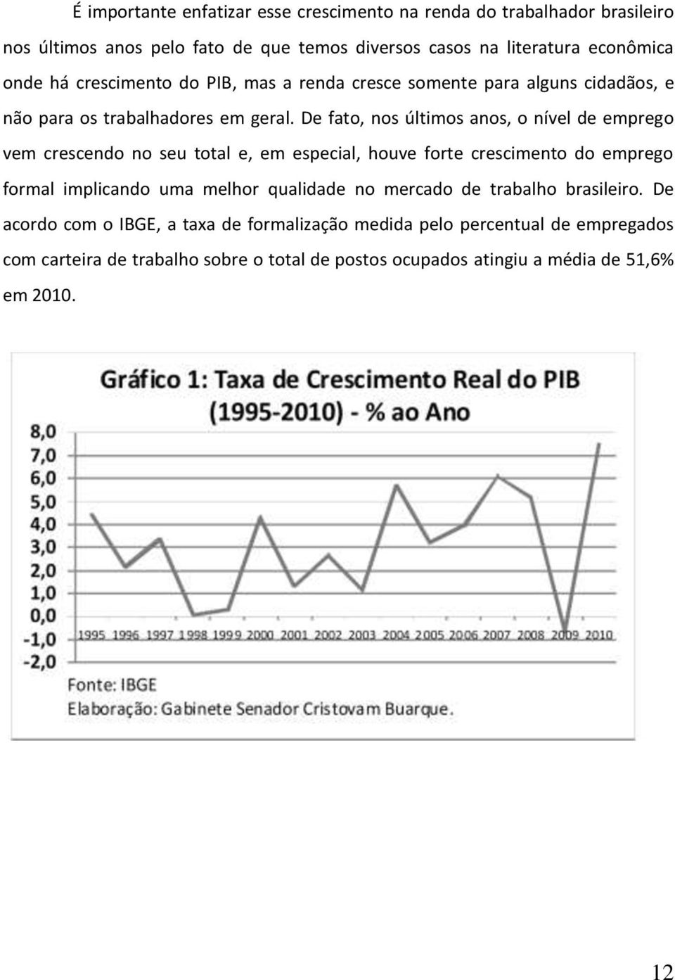 De fato, nos últimos anos, o nível de emprego vem crescendo no seu total e, em especial, houve forte crescimento do emprego formal implicando uma melhor