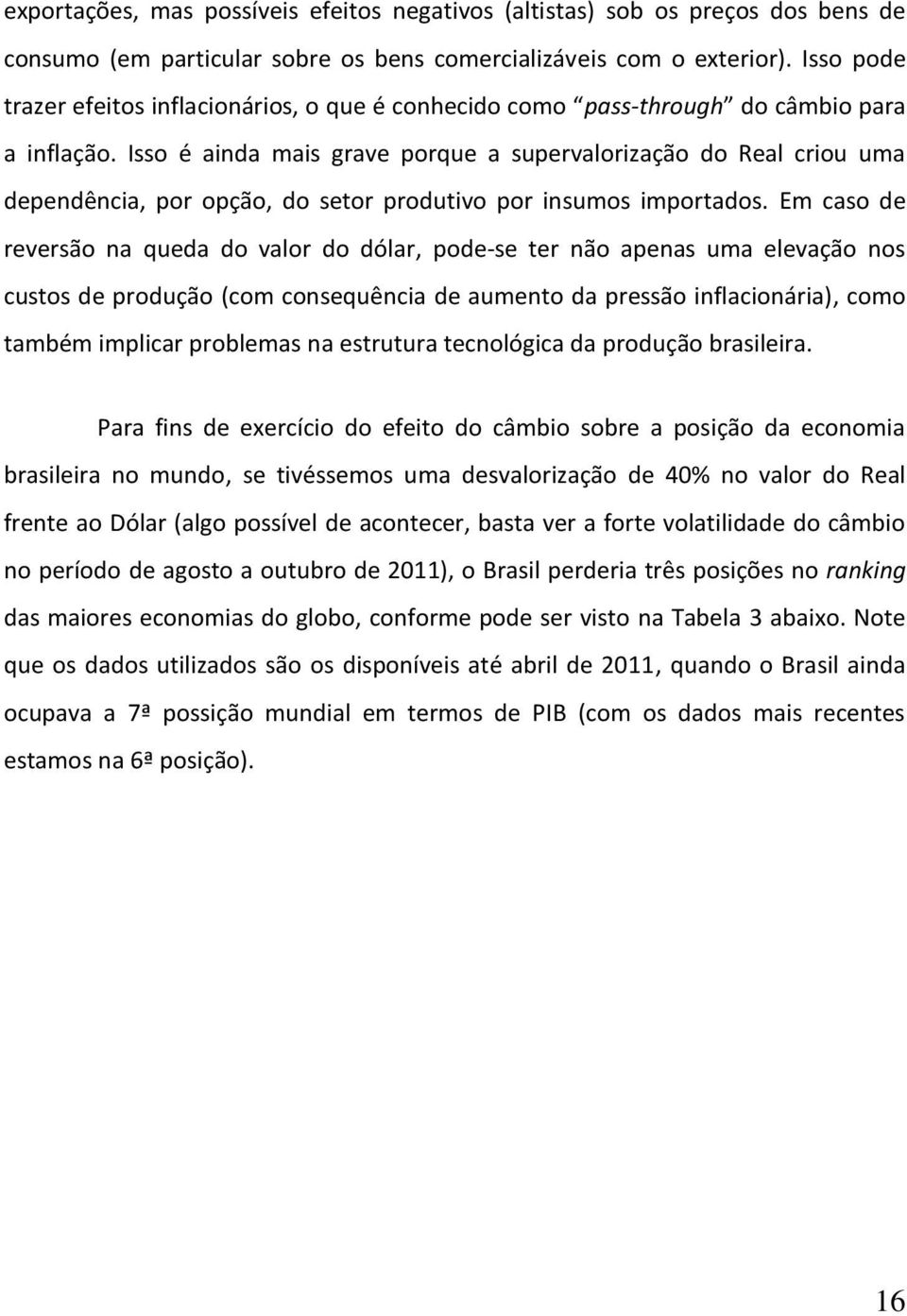 Isso é ainda mais grave porque a supervalorização do Real criou uma dependência, por opção, do setor produtivo por insumos importados.