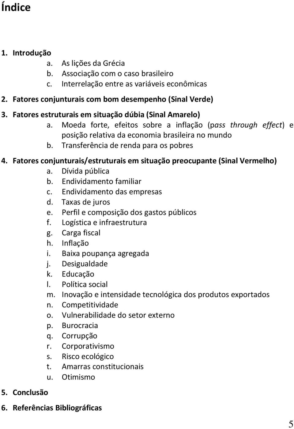 Transferência de renda para os pobres 4. Fatores conjunturais/estruturais em situação preocupante (Sinal Vermelho) a. Dívida pública b. Endividamento familiar c. Endividamento das empresas d.