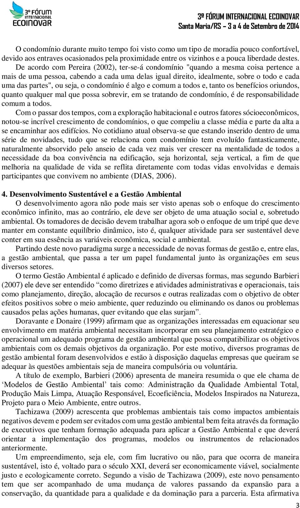 seja, o condomínio é algo e comum a todos e, tanto os benefícios oriundos, quanto qualquer mal que possa sobrevir, em se tratando de condomínio, é de responsabilidade comum a todos.