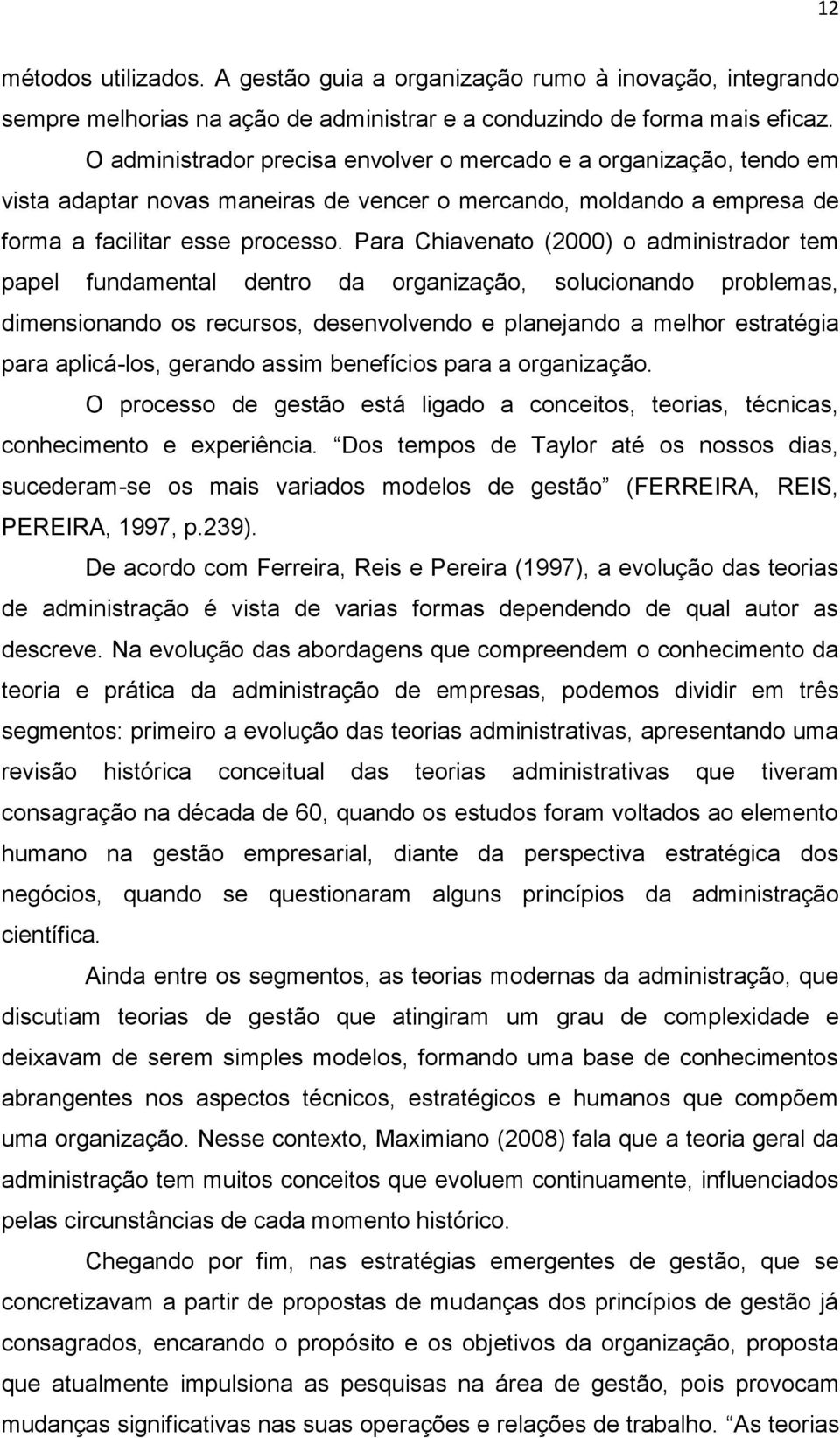 Para Chiavenato (2000) o administrador tem papel fundamental dentro da organização, solucionando problemas, dimensionando os recursos, desenvolvendo e planejando a melhor estratégia para aplicá-los,