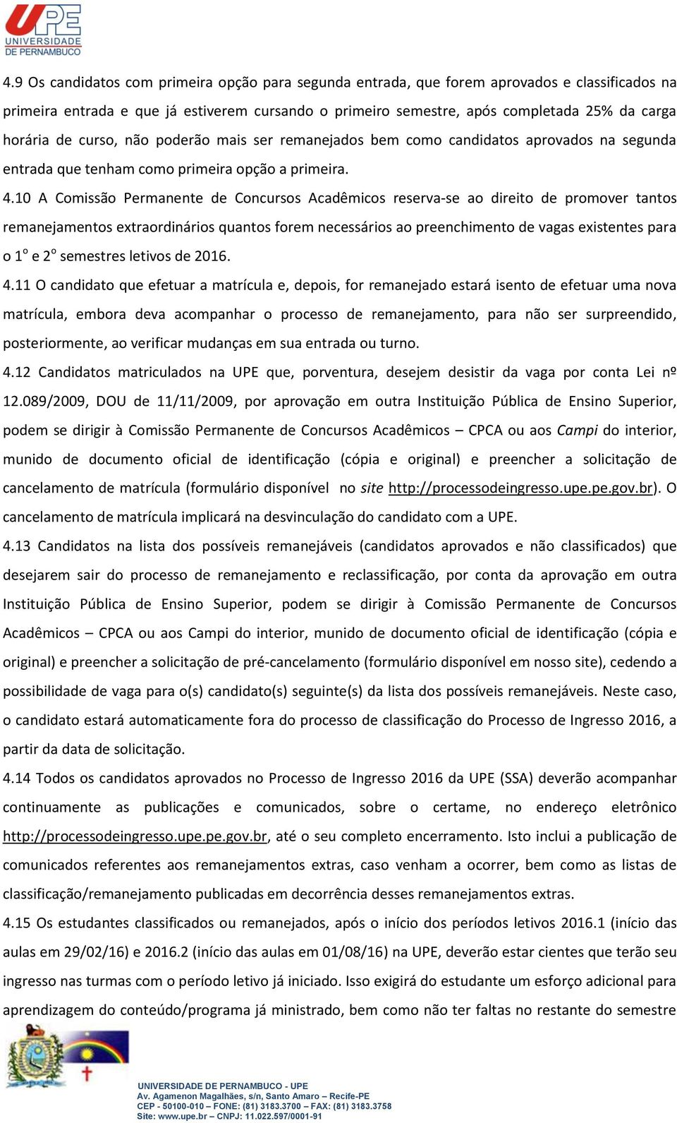 10 A Comissão Permanente de Concursos Acadêmicos reserva-se ao direito de promover tantos remanejamentos extraordinários quantos forem necessários ao preenchimento de vagas existentes para o 1 o e 2