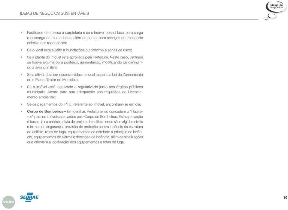 Neste caso, verifique se houve alguma obra posterior, aumentando, modificando ou diminuindo a área primitiva; Se a atividade a ser desenvolvidas no local respeita a Lei de Zoneamento ou o Plano