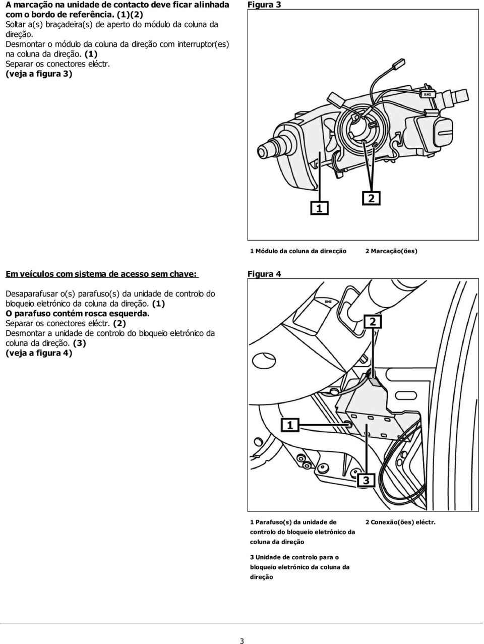 (veja a figura 3) Figura 3 1 Módulo da coluna da direcção 2 Marcação(ões) Em veículos com sistema de acesso sem chave: Figura 4 Desaparafusar o(s) parafuso(s) da unidade de controlo do bloqueio
