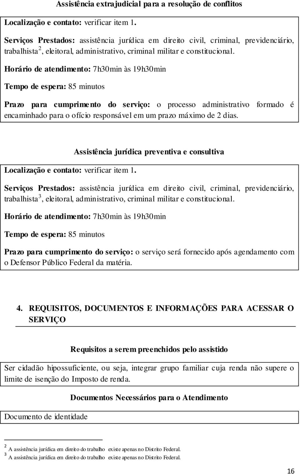 Horário de atendimento: 7h30min às 19h30min Tempo de espera: 85 minutos Prazo para cumprimento do serviço: o processo administrativo formado é encaminhado para o ofício responsável em um prazo máximo