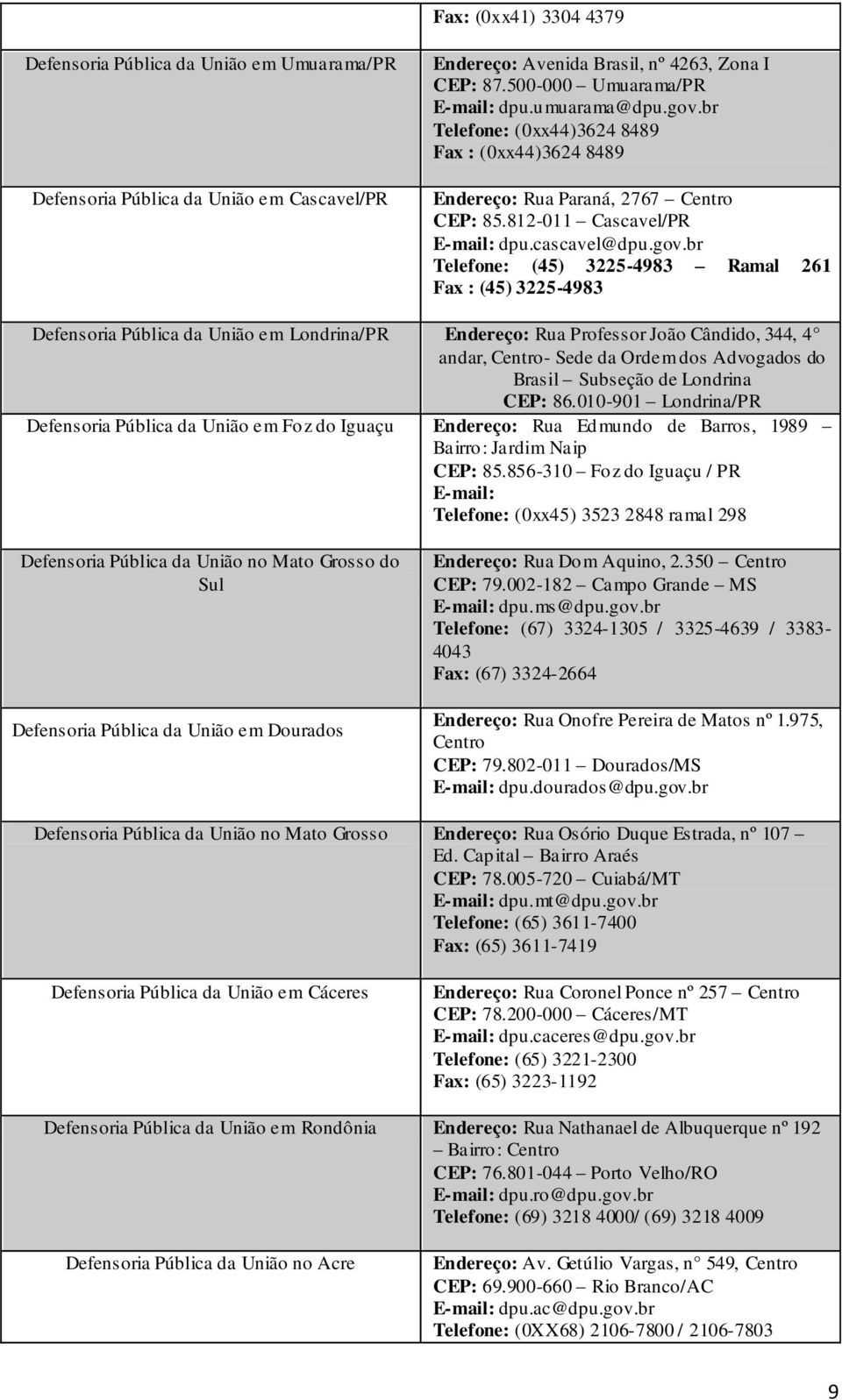 br Telefone: (0xx44)3624 8489 Fax : (0xx44)3624 8489 Endereço: Rua Paraná, 2767 Centro CEP: 85.812-011 Cascavel/PR E-mail: dpu.cascavel@dpu.gov.