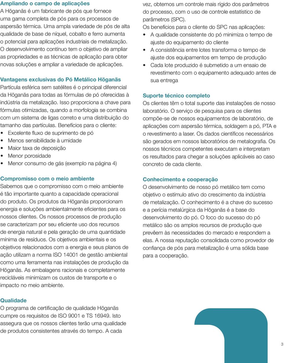 O desenvolvimento contínuo tem o objetivo de ampliar as propriedades e as técnicas de aplicação para obter novas soluções e ampliar a variedade de aplicações.