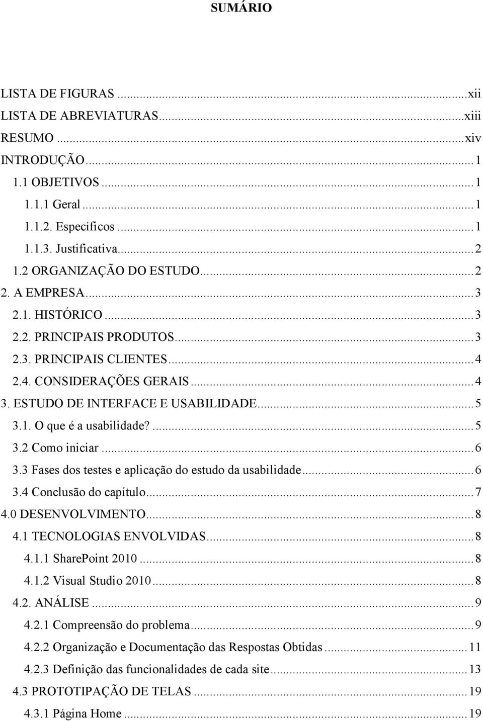 1. O que é a usabilidade?... 5 3.2 Como iniciar... 6 3.3 Fases dos testes e aplicação do estudo da usabilidade... 6 3.4 Conclusão do capítulo... 7 4.0 DESENVOLVIMENTO... 8 4.1 TECNOLOGIAS ENVOLVIDAS.