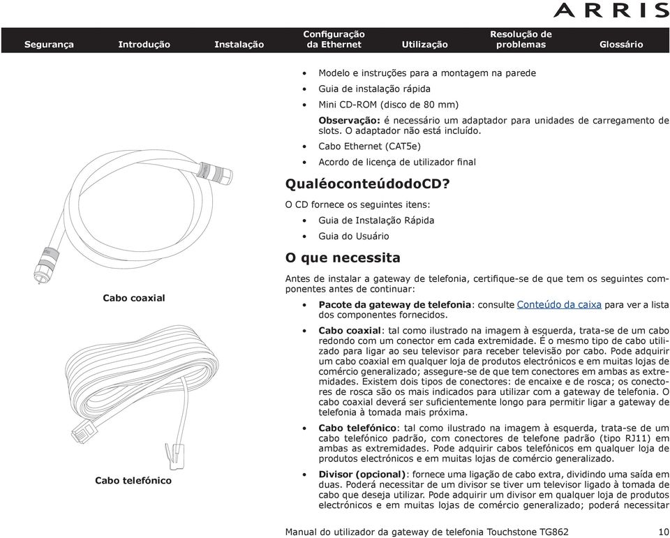 O CD fornece os seguintes itens: Guia de Instalação Rápida Guia do Usuário O que necessita Cabo coaxial Cabo telefónico Antes de instalar a gateway de telefonia, certifique-se de que tem os seguintes