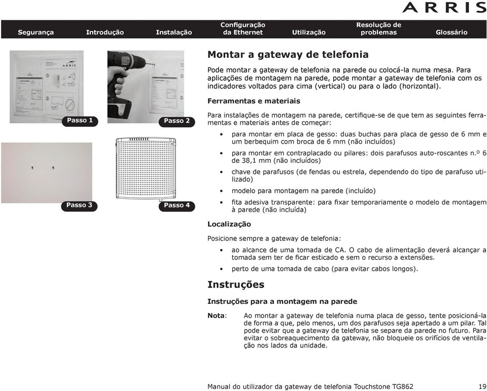 Ferramentas e materiais Passo 1 Passo 2 Passo 3 Passo 4 Para instalações de montagem na parede, certifique-se de que tem as seguintes ferramentas e materiais antes de começar: para montar em placa de