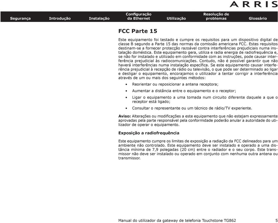 Este equipamento gera, utiliza e radia energia de radiofrequência e, se não for instalado e utilizado em conformidade com as instruções, pode causar interferência prejudicial às radiocomunicações.