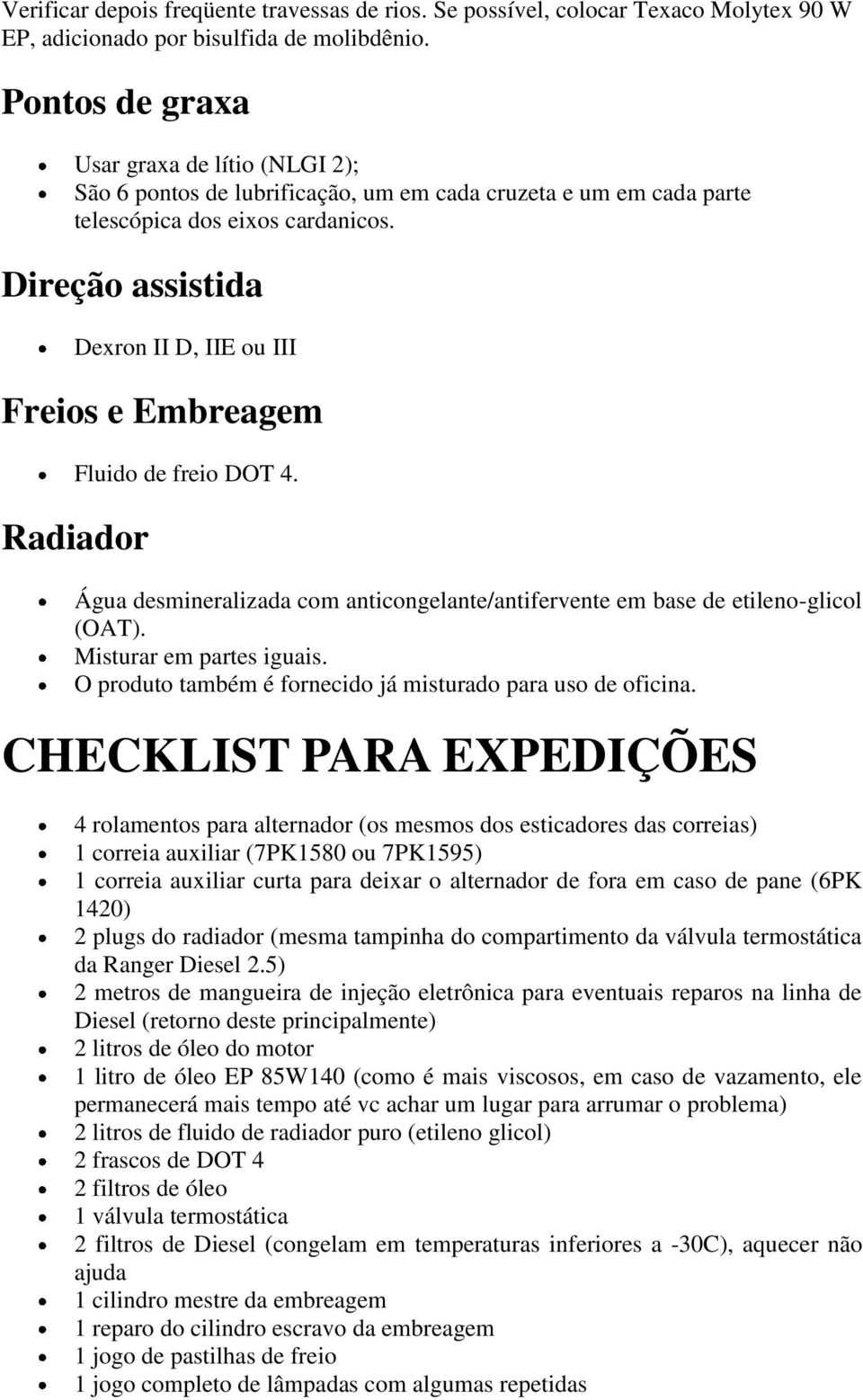 Direção assistida Dexron II D, IIE ou III Freios e Embreagem Fluido de freio DOT 4. Radiador Água desmineralizada com anticongelante/antifervente em base de etileno-glicol (OAT).