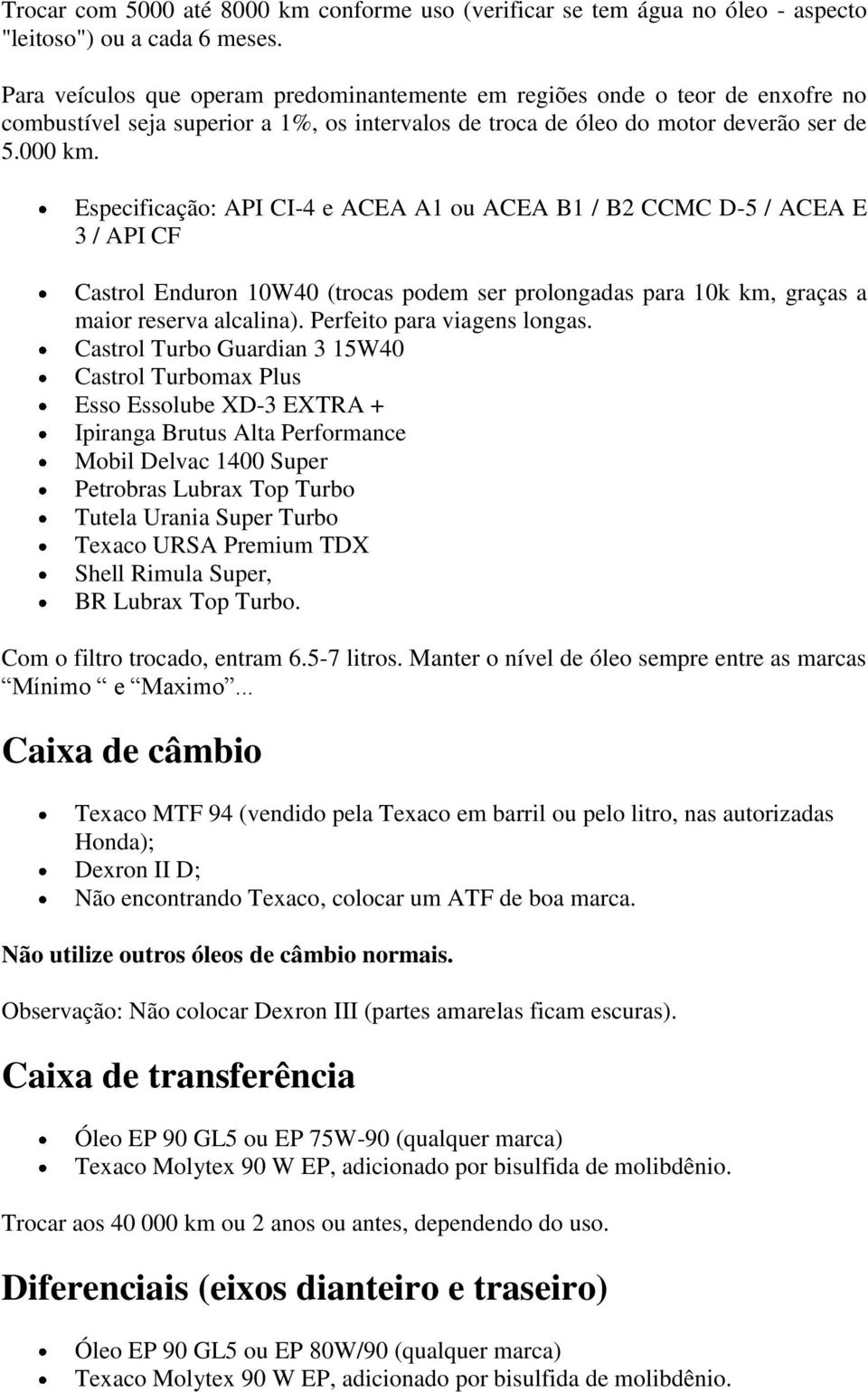 Especificação: API CI-4 e ACEA A1 ou ACEA B1 / B2 CCMC D-5 / ACEA E 3 / API CF Castrol Enduron 10W40 (trocas podem ser prolongadas para 10k km, graças a maior reserva alcalina).