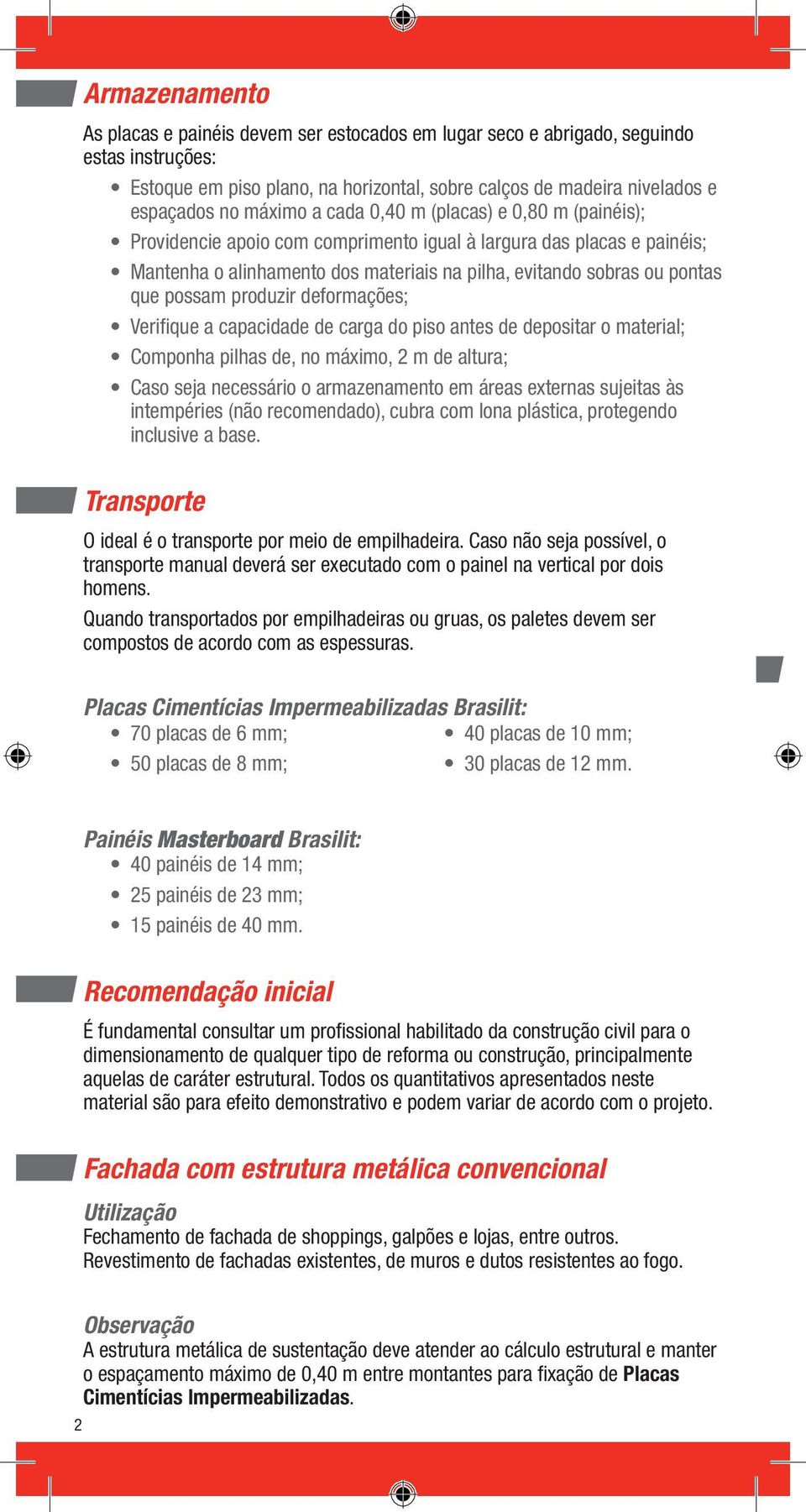 possam produzir deformações; Verifique a capacidade de carga do piso antes de depositar o material; Componha pilhas de, no máximo, 2 m de altura; Caso seja necessário o armazenamento em áreas